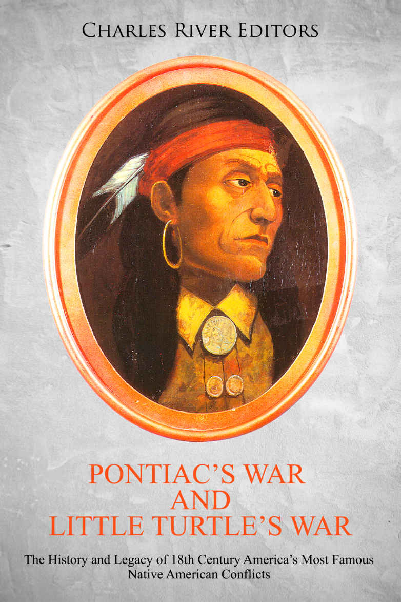 Pontiacs War And Little Turtles War The History And Legacy Of 18th Century Americas Most Famous Native American Conflicts Charles River Editors