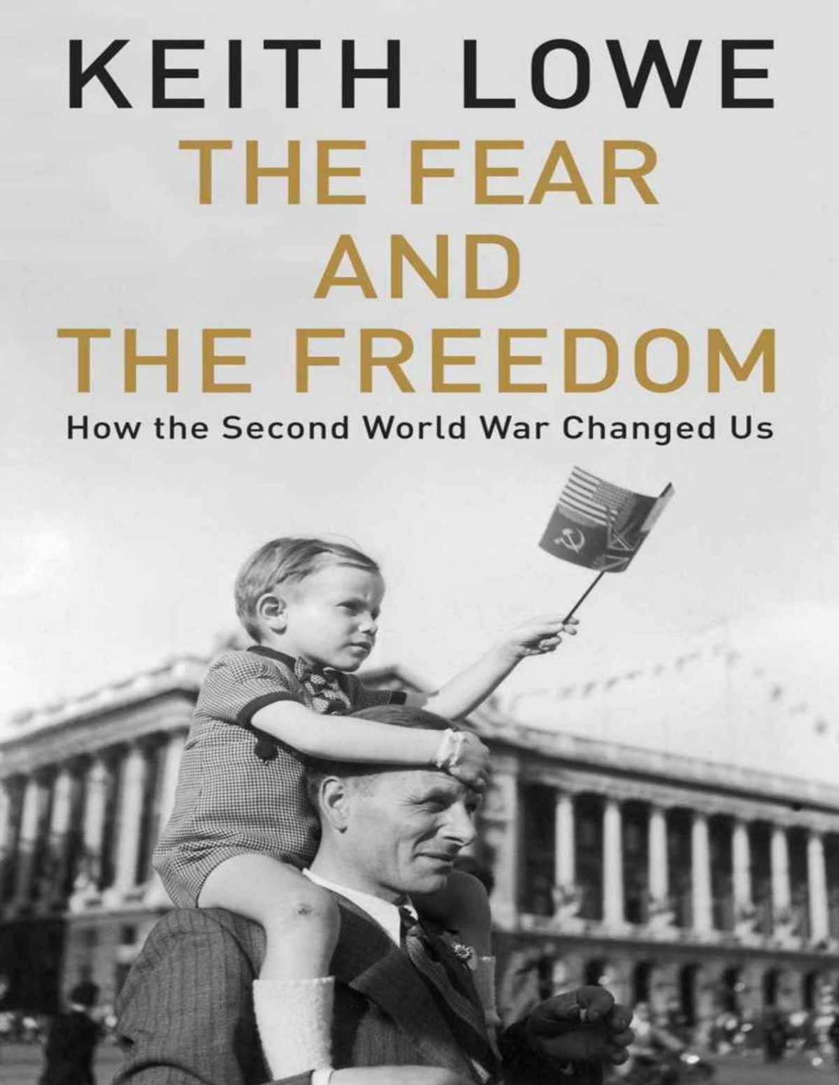 The Fear And The Freedom How The Second World War Changed Us Lowe
