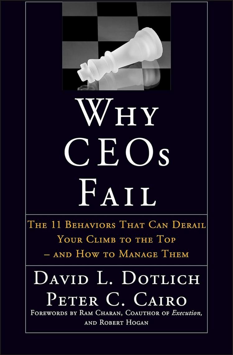 Why Ceos Fail The 11 Behaviors That Can Derail Your Climb To The Top And How To Manage Them David L Dotlich Peter C Cairo