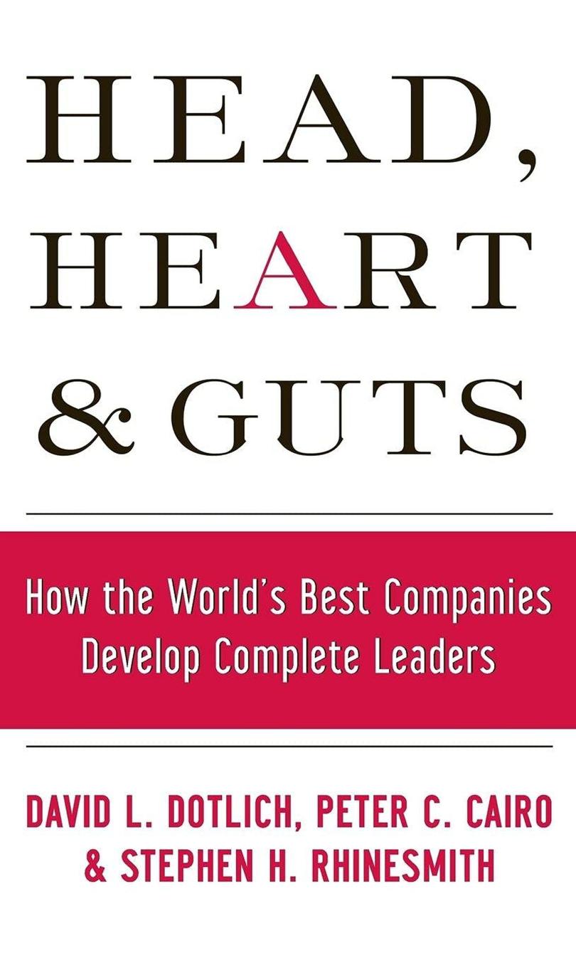 Head Heart And Guts How The Worlds Best Companies Develop Complete Leaders David L Dotlich Peter C Cairo Stephen H Rhinesmith
