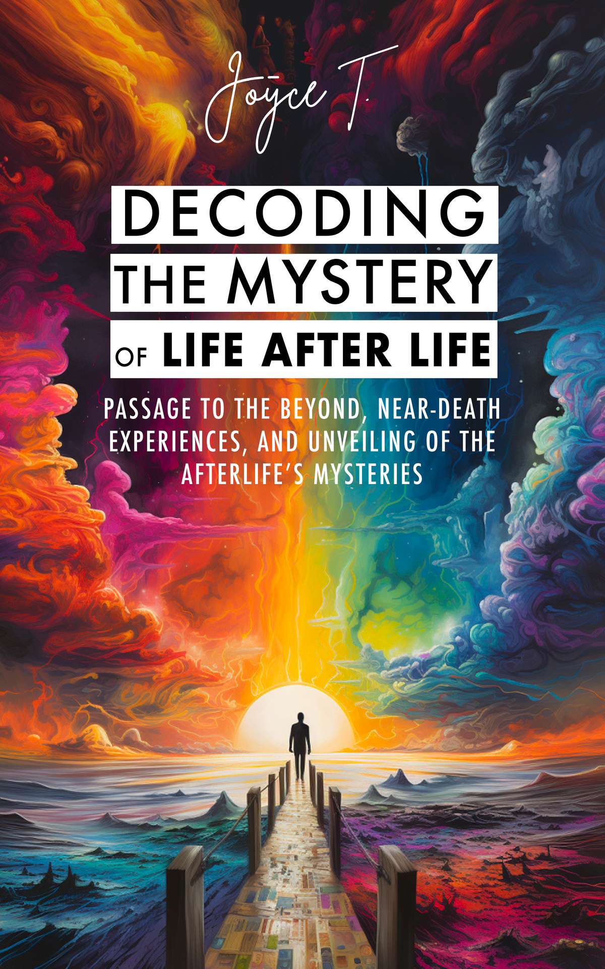 Decoding The Mystery Of Life After Life Passage To The Beyond Neardeath Experiences And Unveiling Of The Afterlifes Mysteries Joyce T