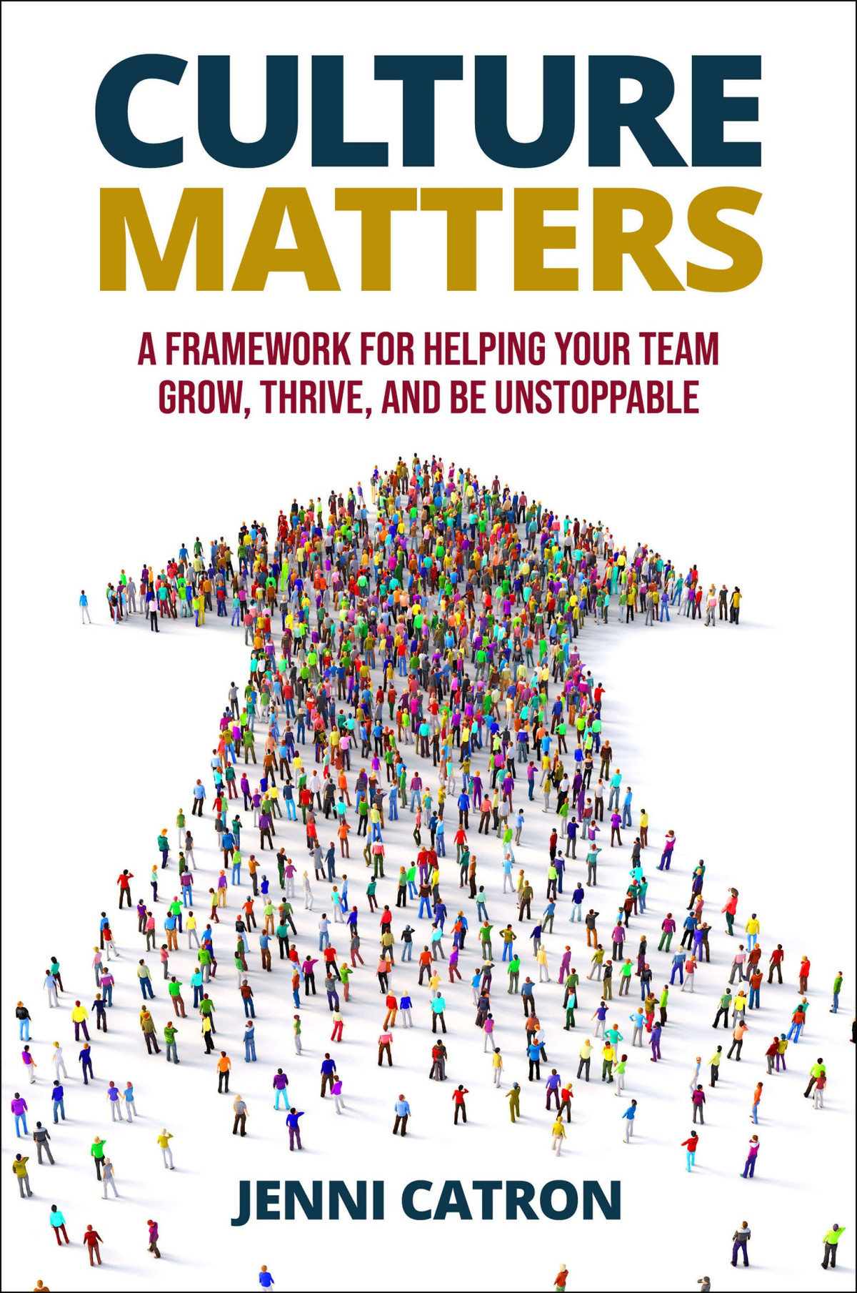 Culture Matters A Framework For Helping Your Team Grow Thrive And Be Unstoppable Jenni Catron