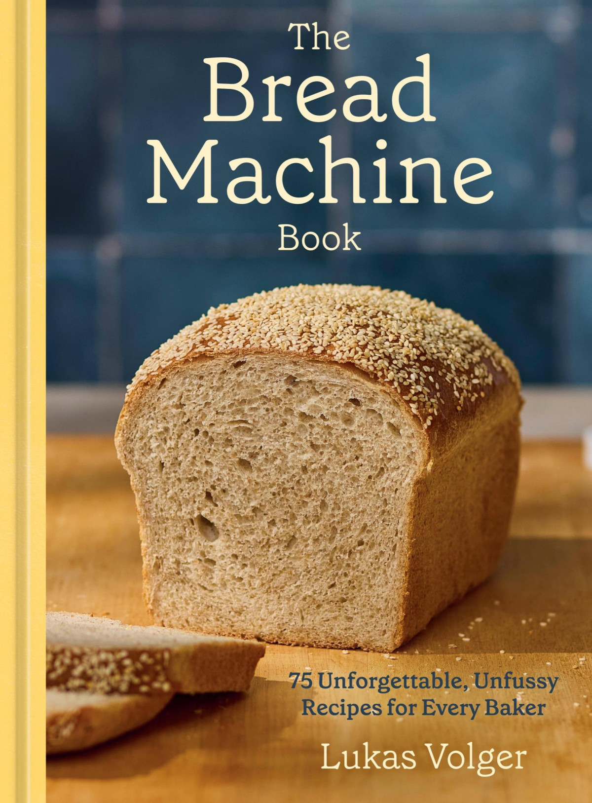 The Bread Machine Book 75 Unforgettable Unfussy Recipes For Every Baker Lukas Volger