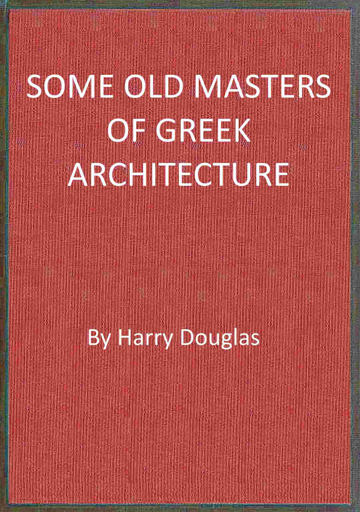 Some Old Masters Of Greek Architecture Harry Douglas