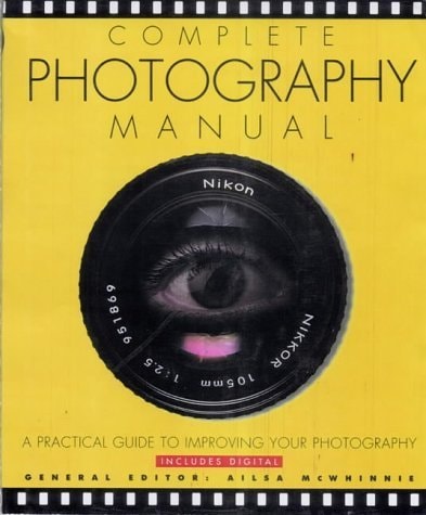 Complete Photography Manual A Practical Guide To Improving Your Photography Ailsa Mcwhinnie
