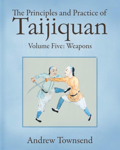 The Principles And Practice Of Taijiquan Volume Five Weapons Andrew Townsend
