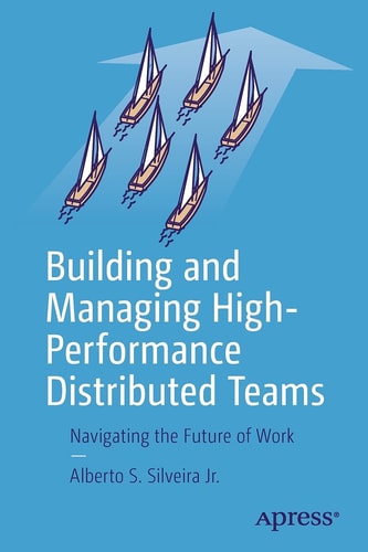 Building And Managing Highperformance Distributed Teams Navigating The Future Of Work 1st Ed Alberto S Silveira Jr