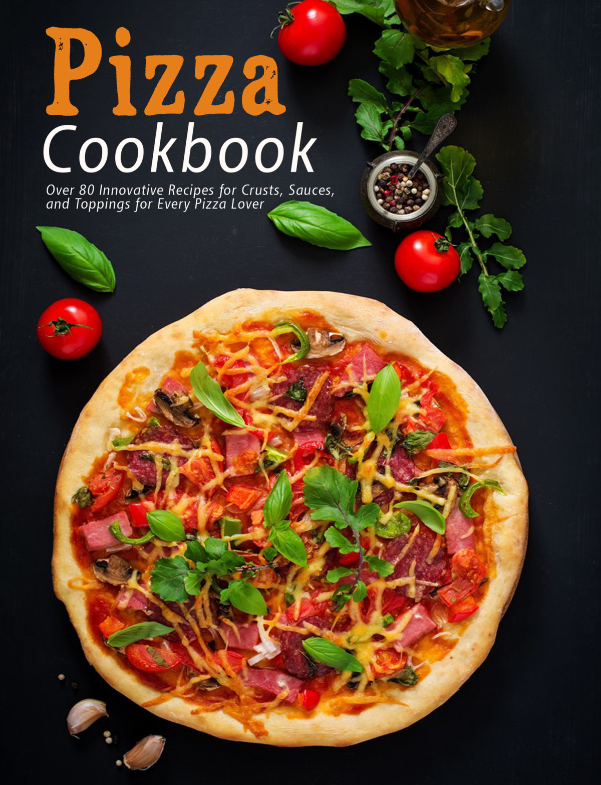 Pizza Cookbook Over 80 Innovative Recipes For Crusts Sauces And Toppings For Every Pizza Lover Heckman