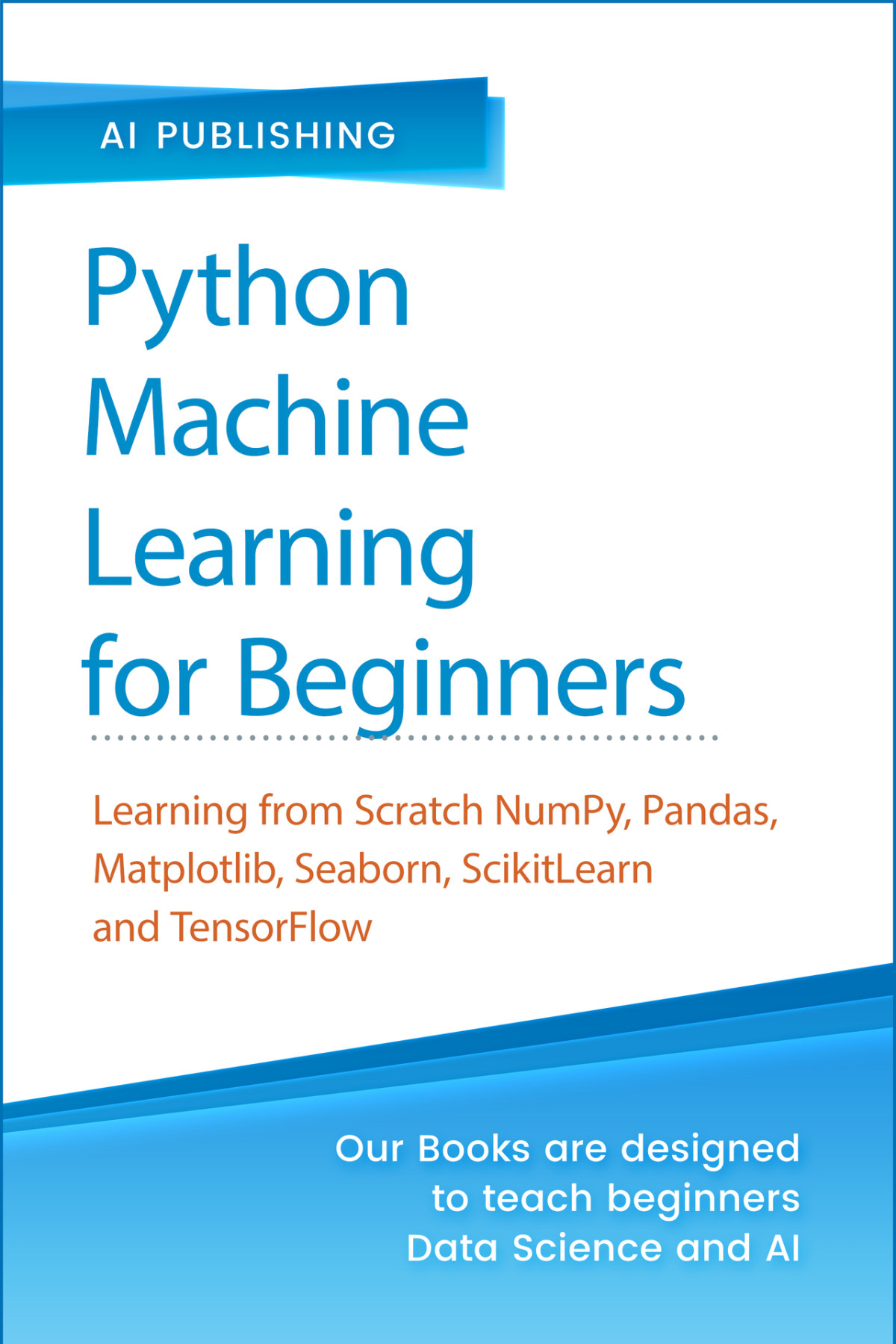 Python Machine Learning For Beginners Learning From Scratch Numpy Pandas Matplotlib Seaborn Sklearn And Tensorflow 20 For Machine Learning Deep Learning With Exercises And Handson Projects Publishing