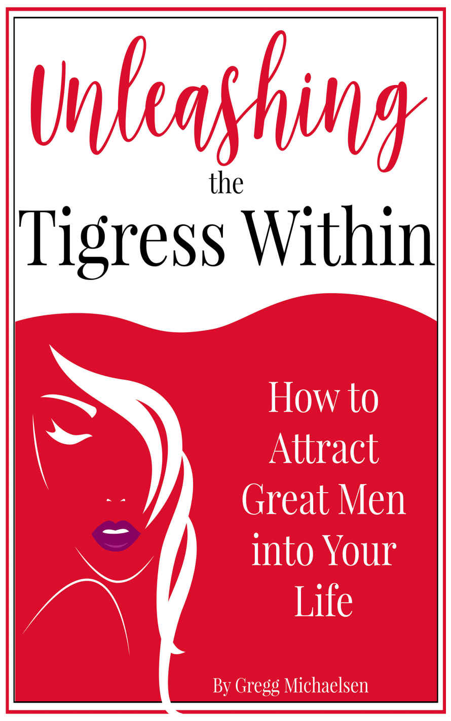 Unleashing The Tigress Within How To Attract Great Men Into Your Life Relationship And Dating Advice For Women Book 24 Gregg Michaelsen