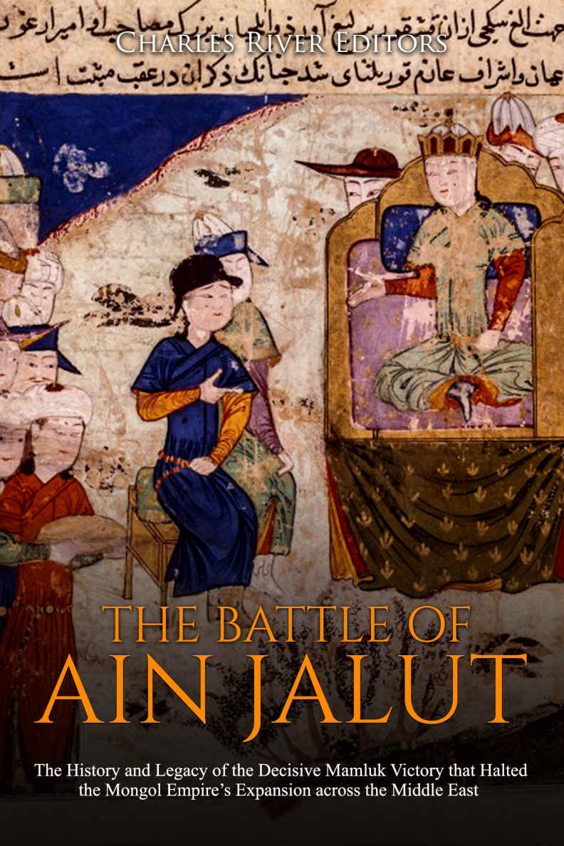 The Battle Of Ain Jalut The History And Legacy Of The Decisive Mamluk Victory That Halted The Mongol Empires Expansion Across The Middle East Charles River Editors