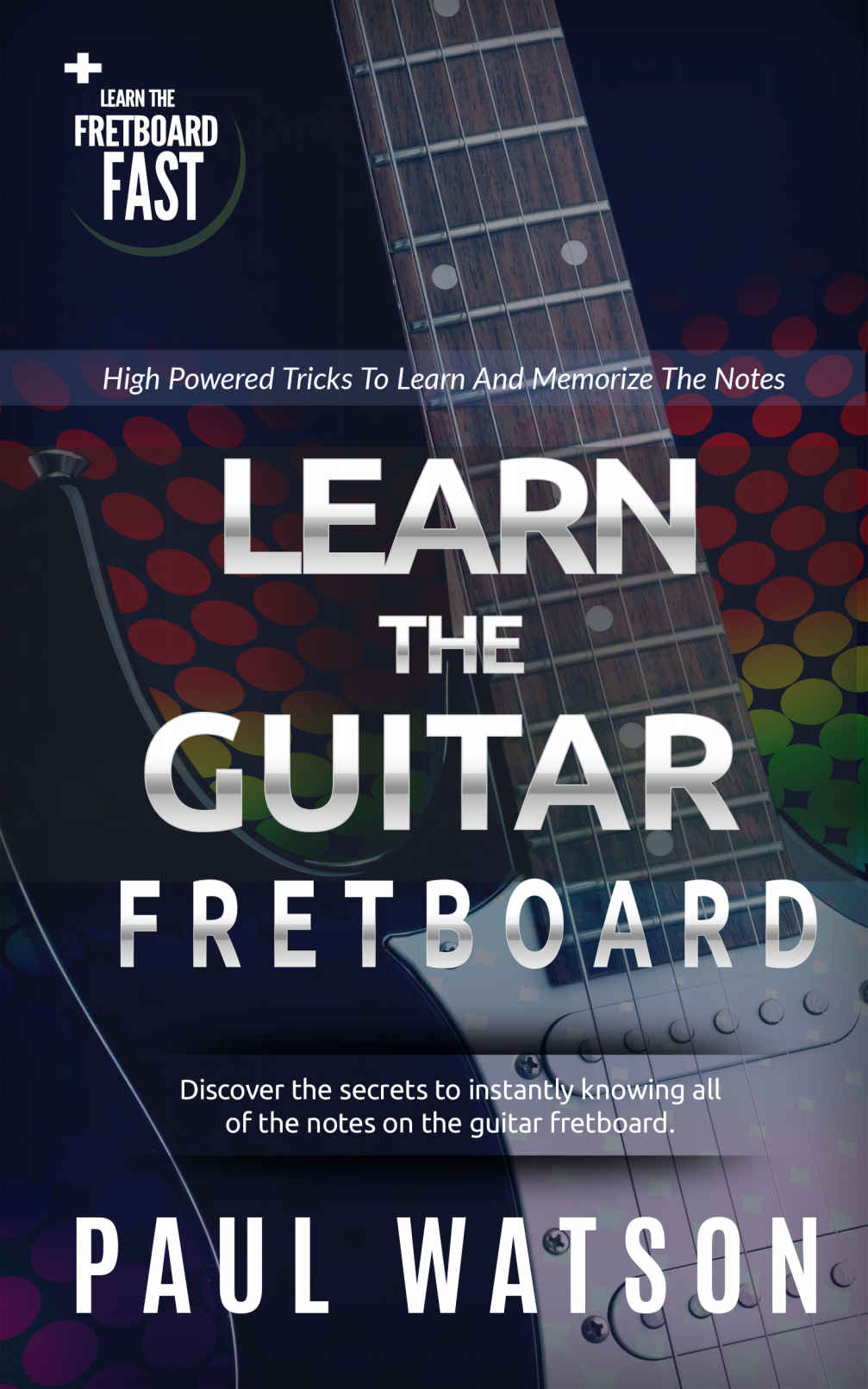 Learning And Memorizing The Notes On The Guitar Fretboard Fast Focus On How To Play The Guitar Paul Watson