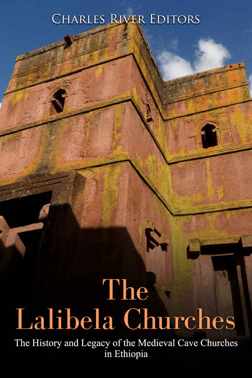 The Lalibela Churches The History And Legacy Of The Medieval Cave Churches In Ethiopia Charles River Editors