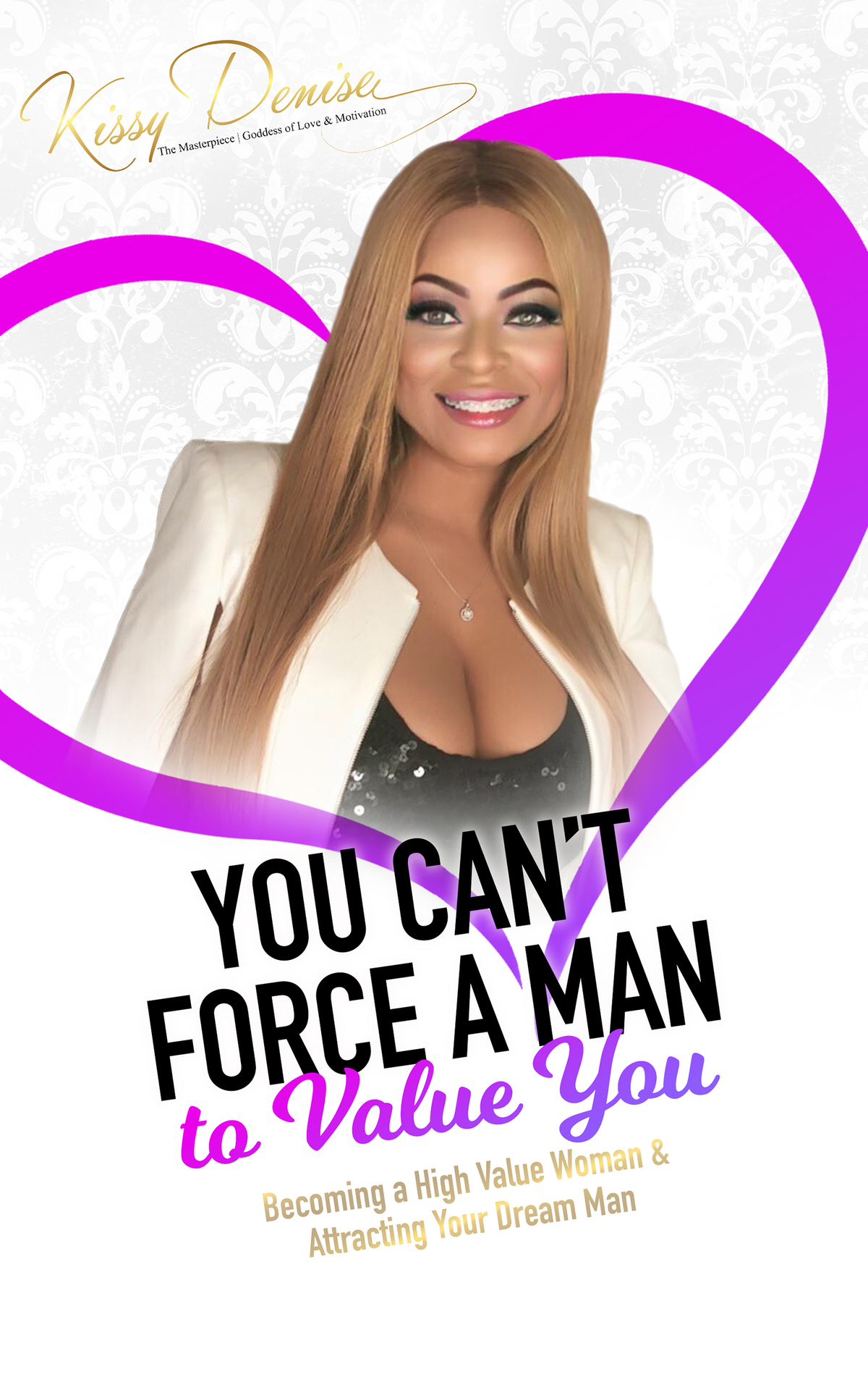 You Cant Force A Man To Value You Becoming A High Value Woman Attracting The Man Of Your Dreams Denise