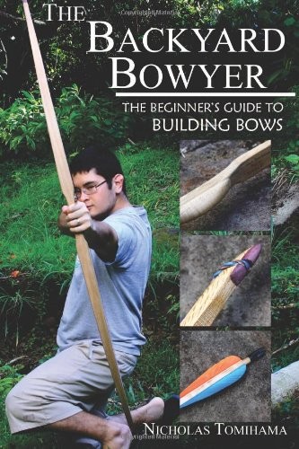 The Backyard Bowyer The Beginners Guide To Building Bows Nicholas Tomihama
