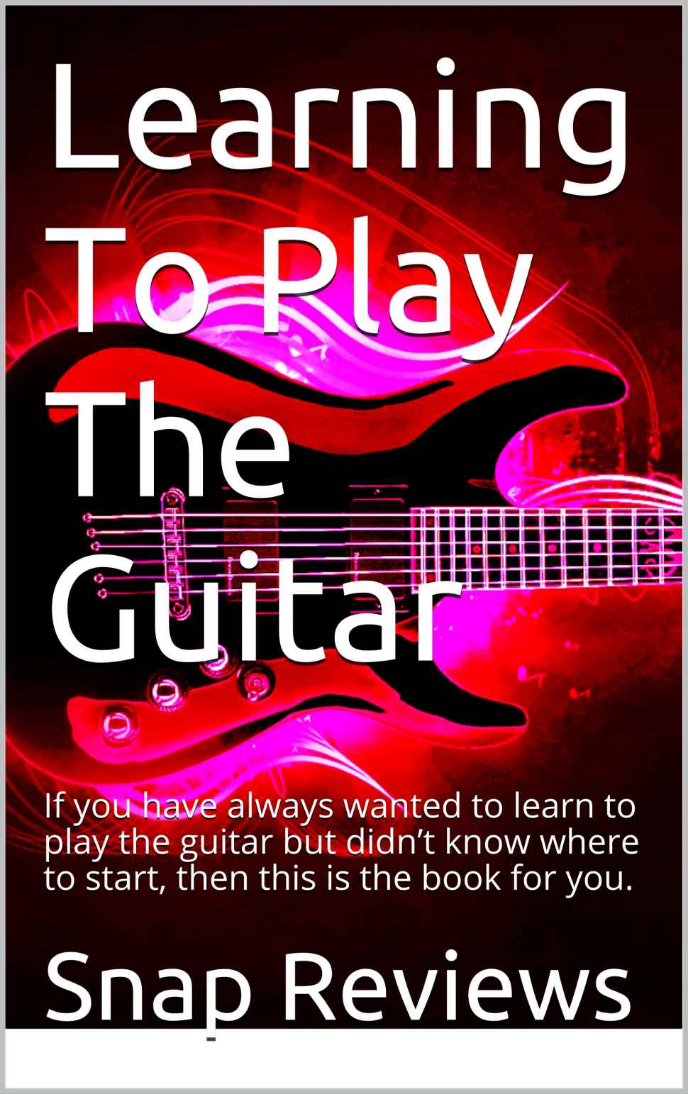 Learning To Play The Guitar If You Have Always Wanted To Learn To Play The Guitar But Didnt Know Where To Start Then This Is The Book For You Unknown