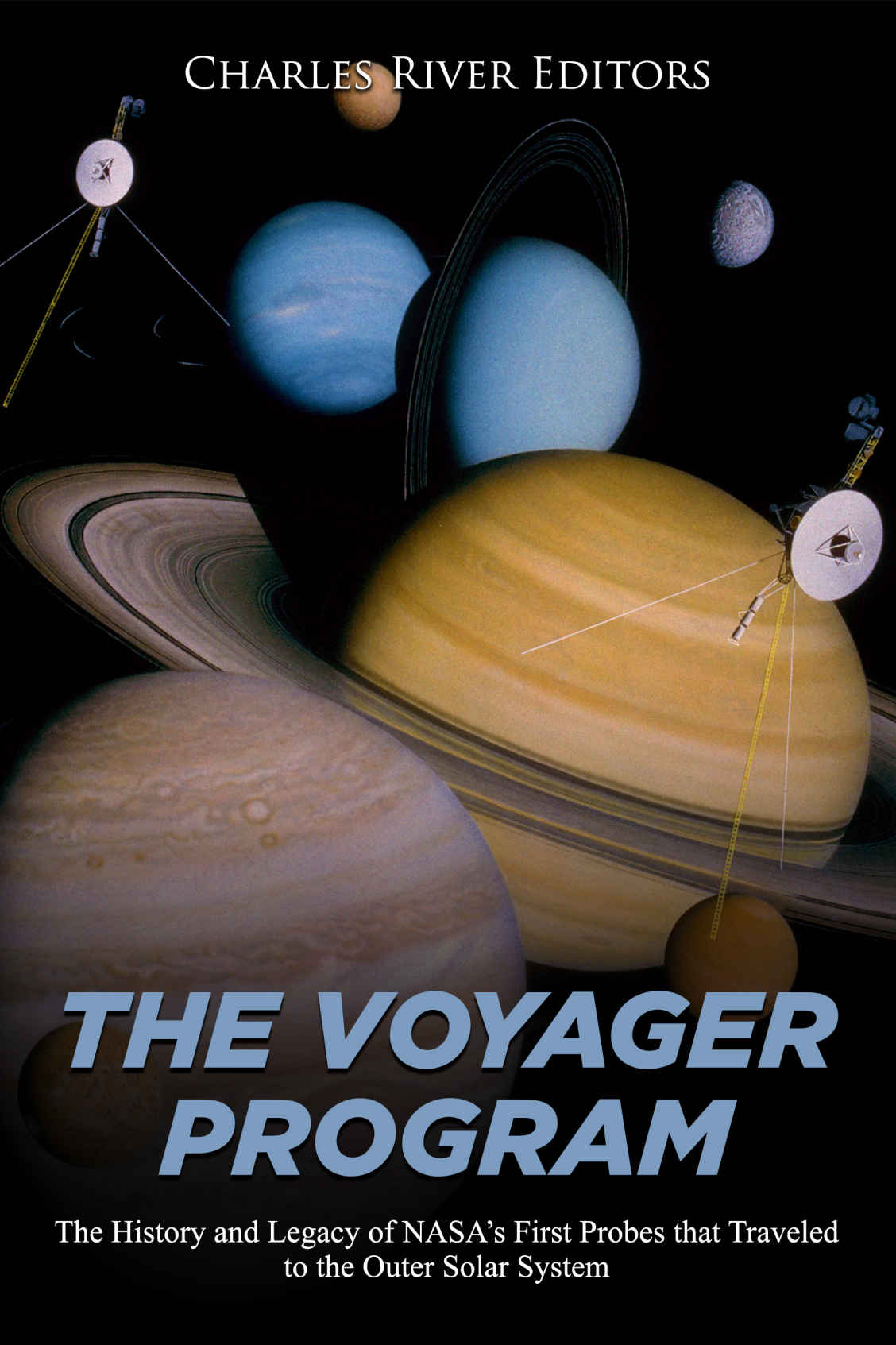 The Voyager Program The History And Legacy Of Nasas First Probes That Traveled To The Outer Solar System Charles River Editors