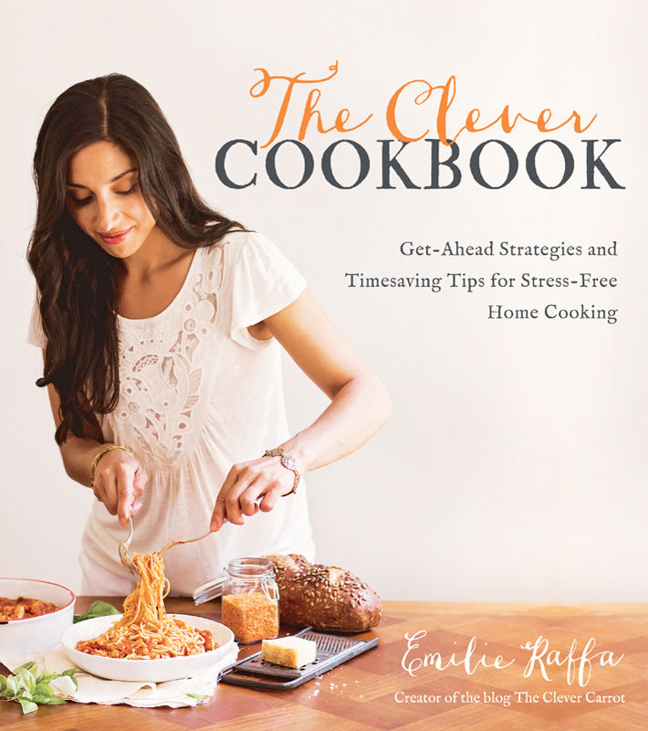 The Clever Cookbook Getahead Strategies And Timesaving Tips For Stressfree Home Cooking Emilie Raffa