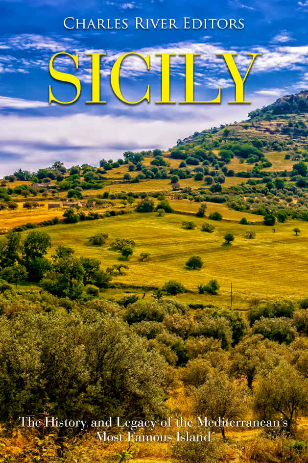 Sicily The History And Legacy Of The Mediterraneans Most Famous Island Charles River Editors