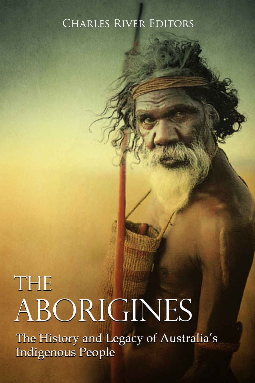 The Aborigines The History And Legacy Of Australias Indigenous People Charles River Editors