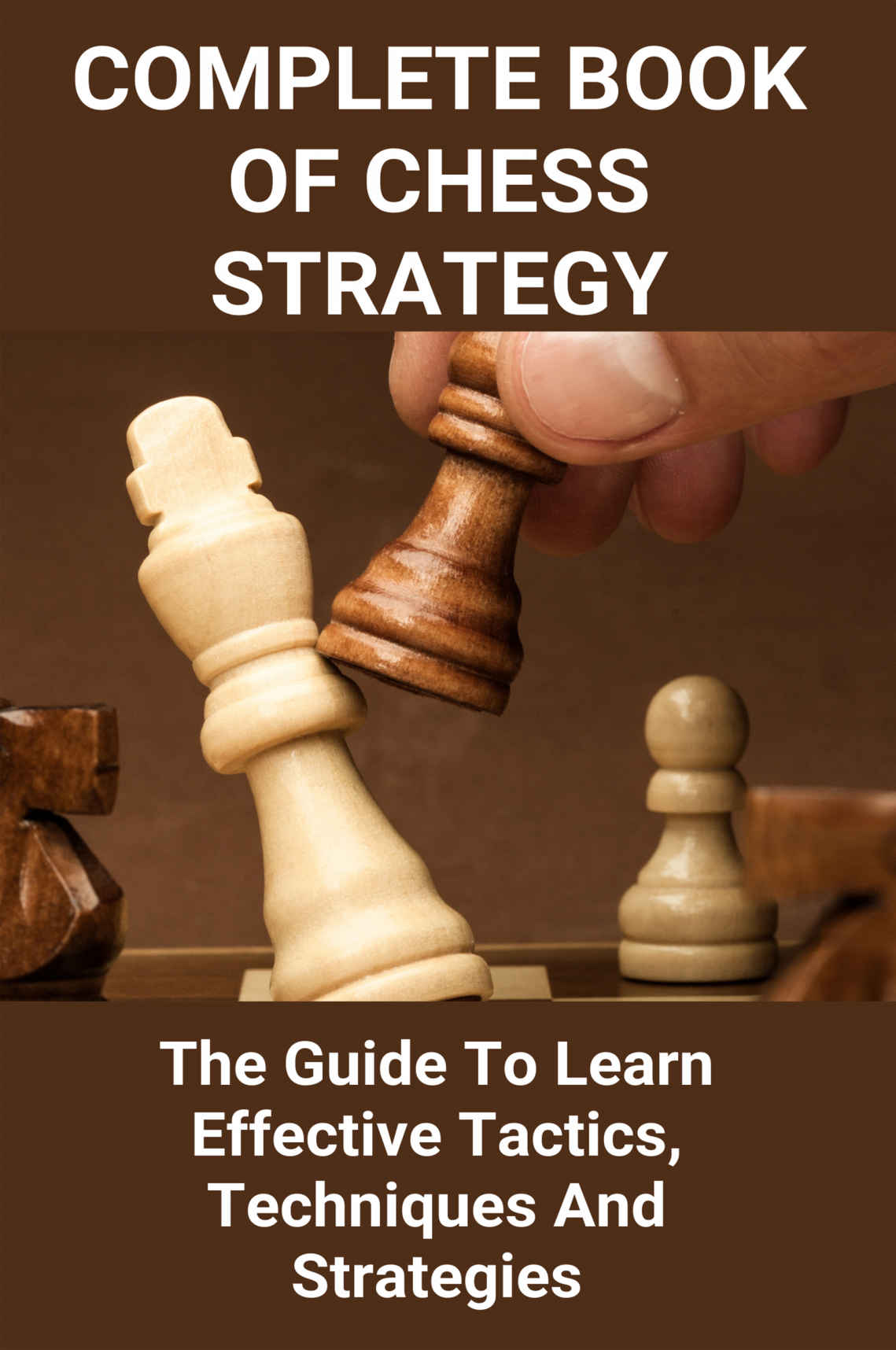 Complete Book Of Chess Strategy The Guide To Learn Effective Tactics Techniques And Strategies Quade