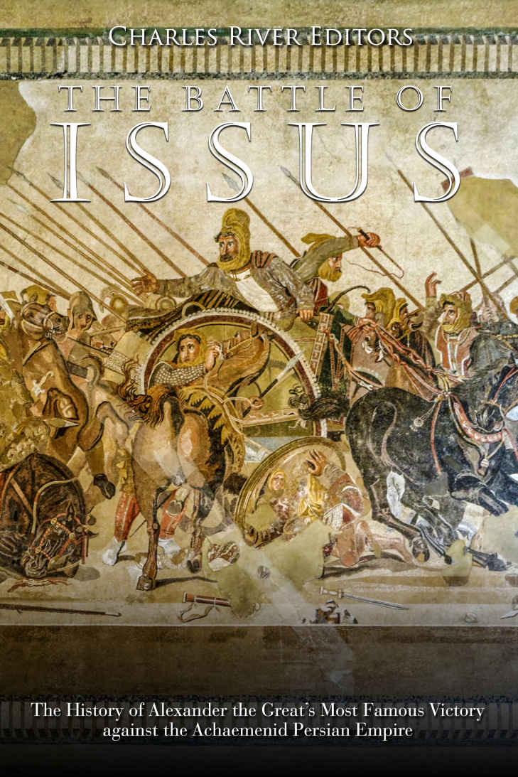 The Battle Of Issus The History Of Alexander The Greats Most Famous Victory Against The Achaemenid Persian Empire Charles River Editors