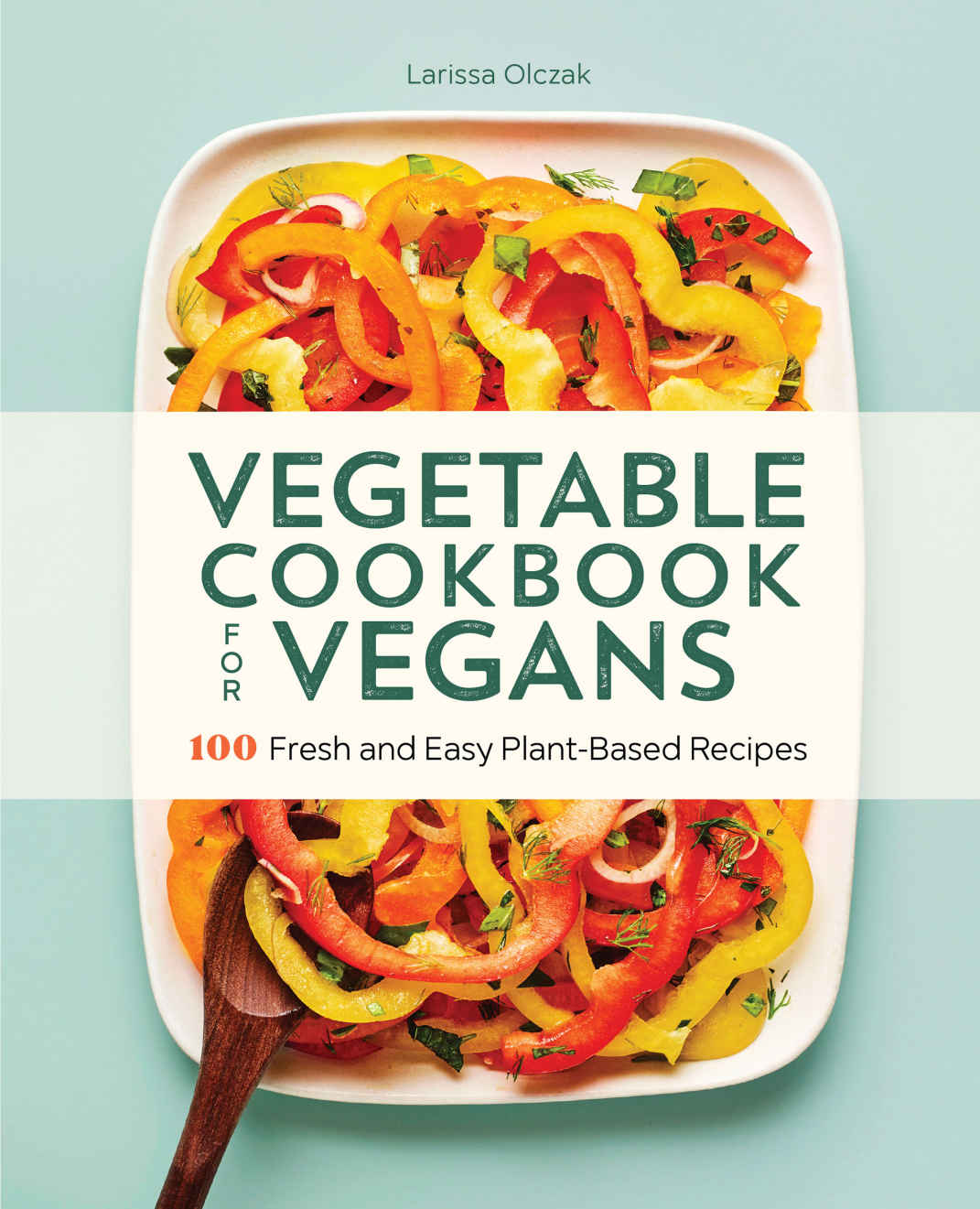 Vegetable Cookbook For Vegans 100 Fresh And Easy Plantbased Recipes Larissa Olczak