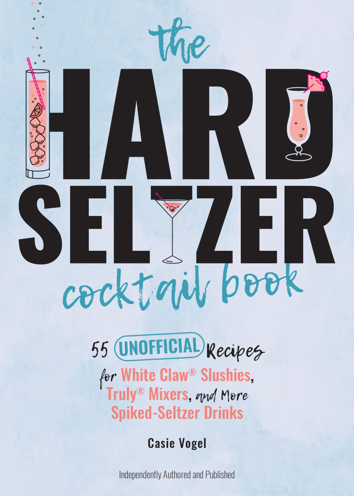 The Hard Seltzer Cocktail Book 55 Unofficial Recipes For White Claw Slushies Truly Mixers And More Spikedseltzer Drinks Casie Vogel
