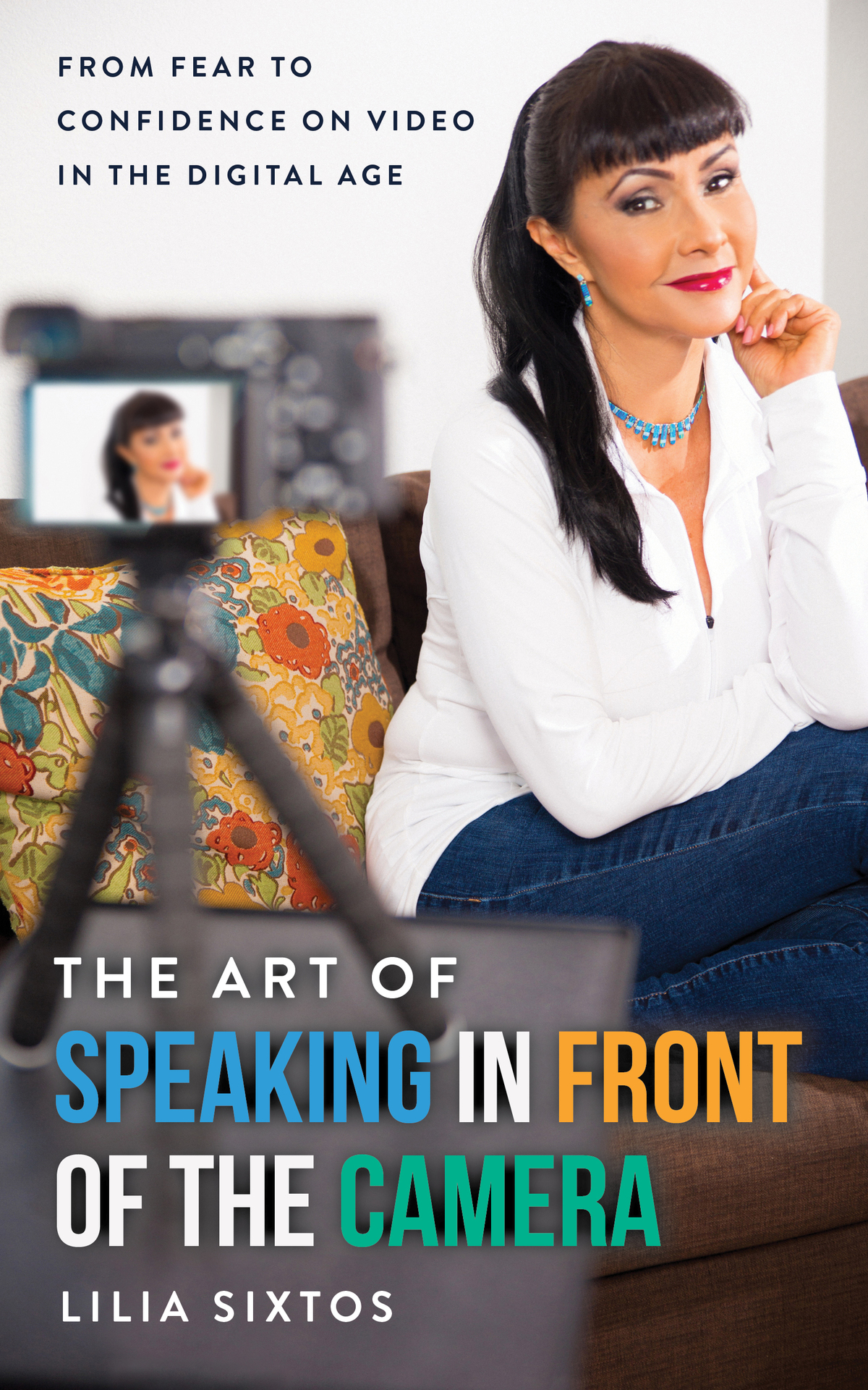 The Art Of Speaking In Front Of The Camera From Fear To Confidence On Video In The Digital Age Sixtos