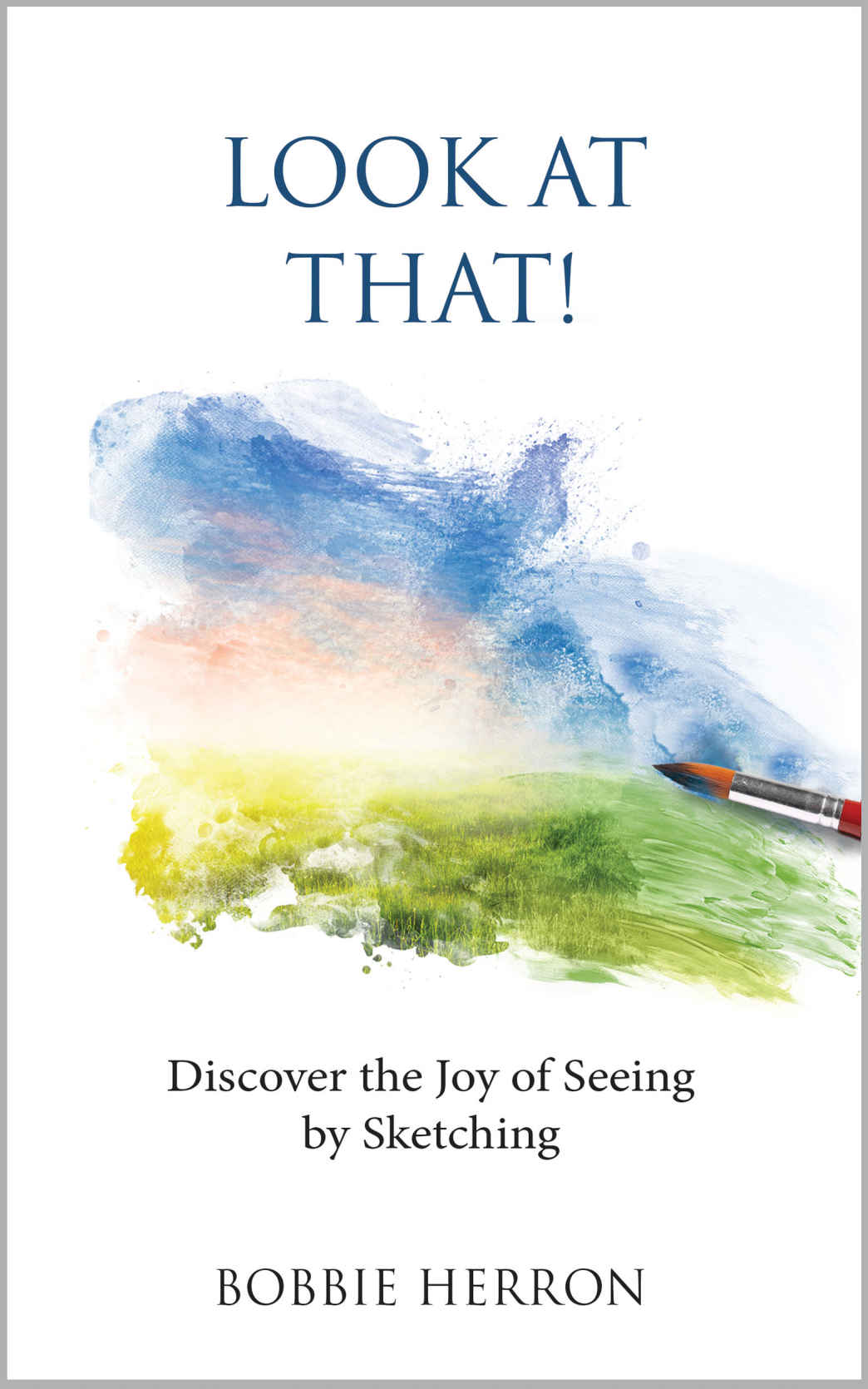 Look At That Discover The Joy Of Seeing By Sketching Bobbie Herron
