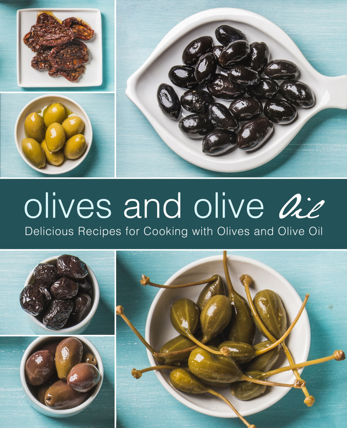 Olives And Olive Oil Delicious Recipes For Cooking With Olives And Olive Oil Press