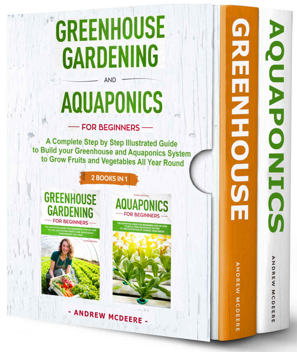 Greenhouse Gardening And Aquaponics For Beginners 2 Books In 1a Complete Step By Step Illustrated Guide To Build Your Greenhouse And Aquaponics System To Grow Fruits And Vegetables All Year Round Andrew Mcdeere