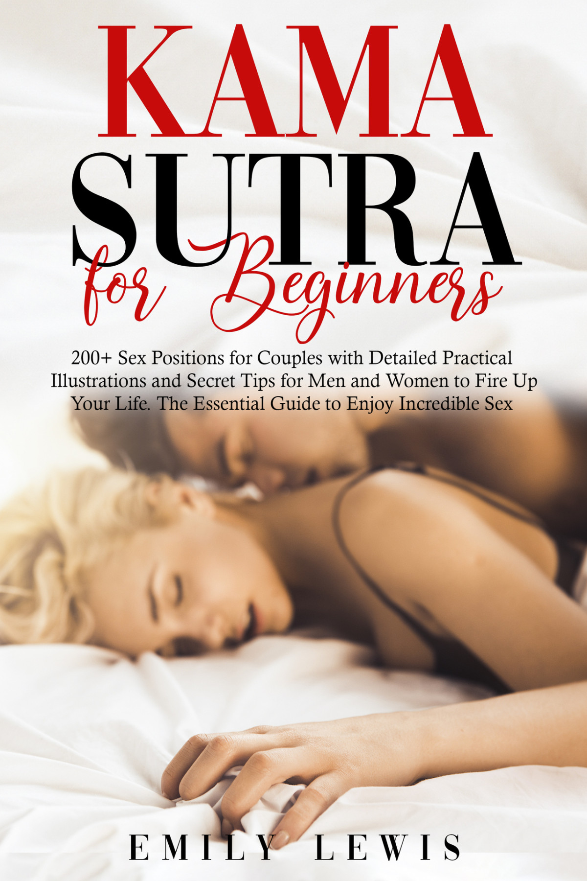 Kama Sutra For Beginners 200 Sex Positions For Couples With Detailed Practical Illustrations And Secret Tips For Men And Women To Fire Up Your Life The Essential Guide To Enjoy Incredible Sex Lewis