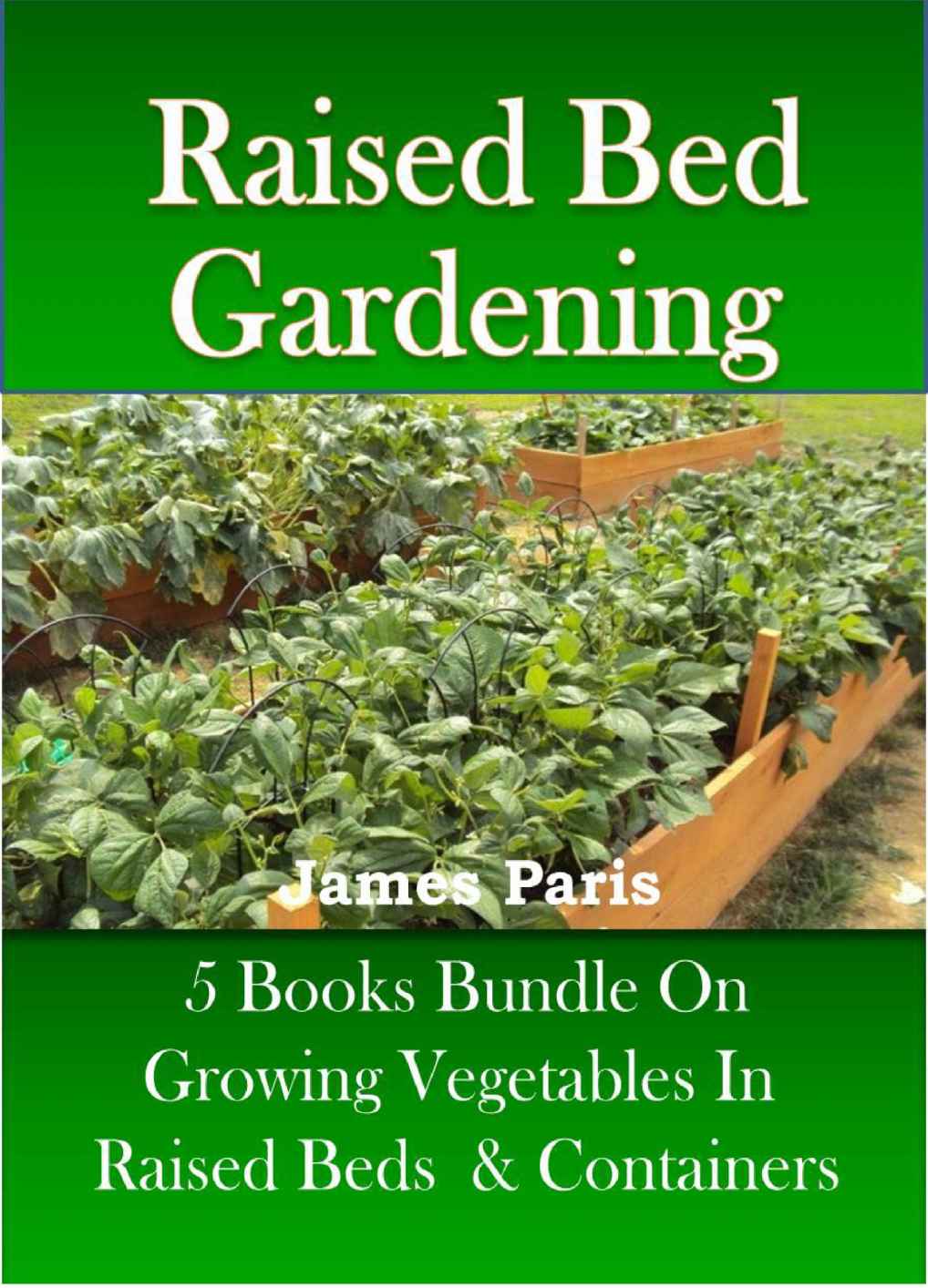 Raised Bed Gardening 5 Books Bundle On Growing Vegetables In Raised Beds Containers Updated James Paris