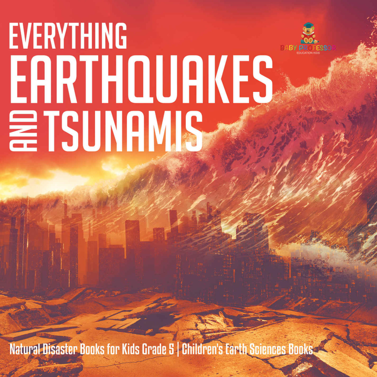 Everything Earthquakes And Tsunamis Natural Disaster Books For Kids Grade 5 Childrens Earth Sciences Books Baby Professor