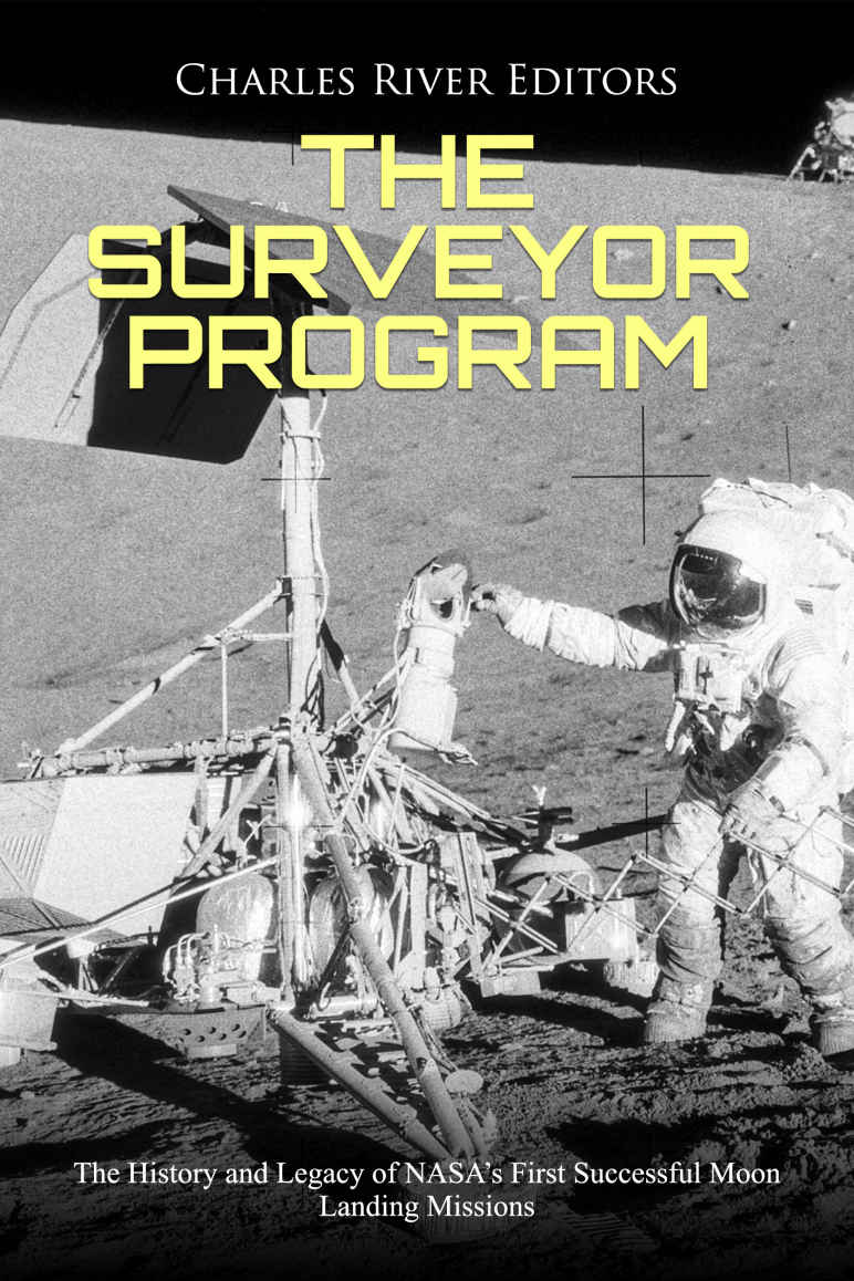 The Surveyor Program The History And Legacy Of Nasas First Successful Moon Landing Missions Charles River Editors