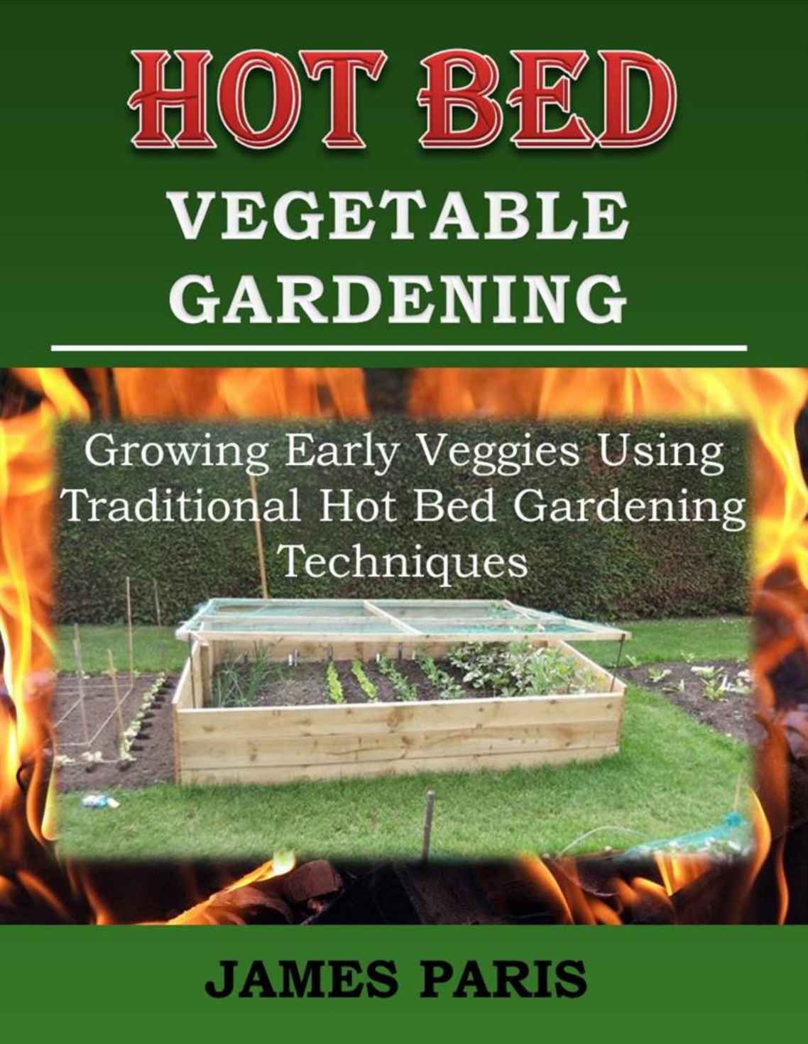 Hot Bed Vegetable Gardening Growing Early Veggies Using Traditional Hot Bed Gardening Techniques James Paris