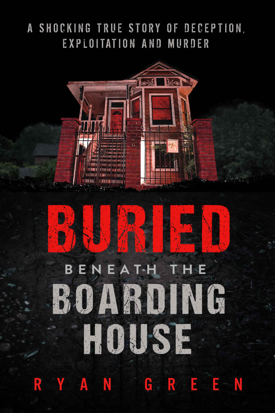 Buried Beneath The Boarding House A Shocking True Story Of Deception Exploitation And Murder Ryan Greens True Crime Ryan Green