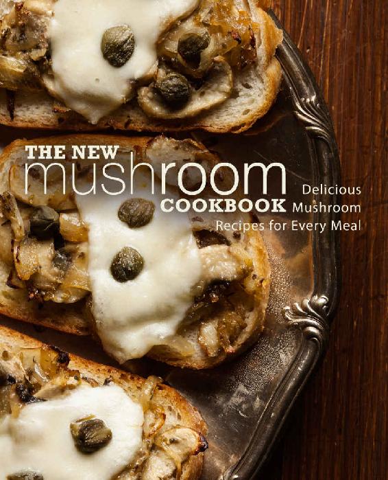 The New Mushroom Cookbook Delicious Mushroom Recipes For Every Meal 2nd Edition Booksumo Press