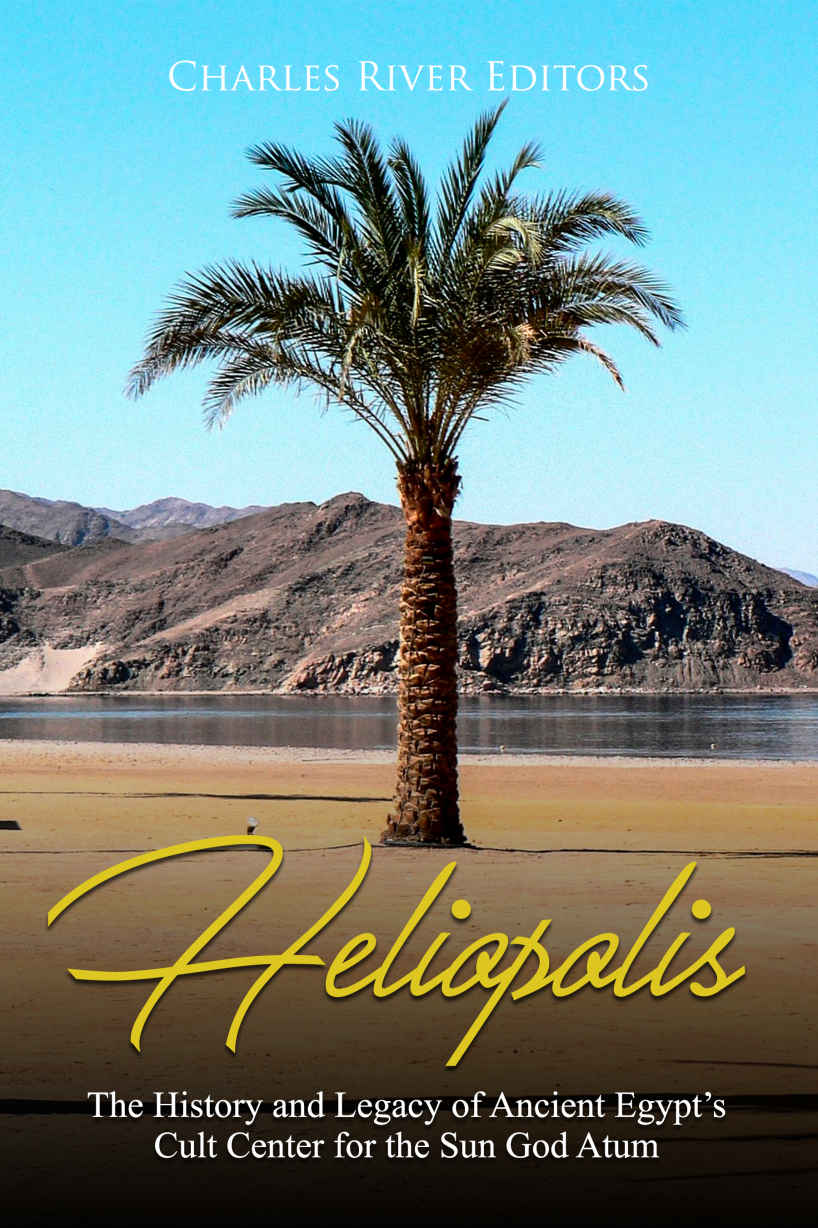 Heliopolis The History And Legacy Of Ancient Egypts Cult Center For The Sun God Atum Charles River Editors
