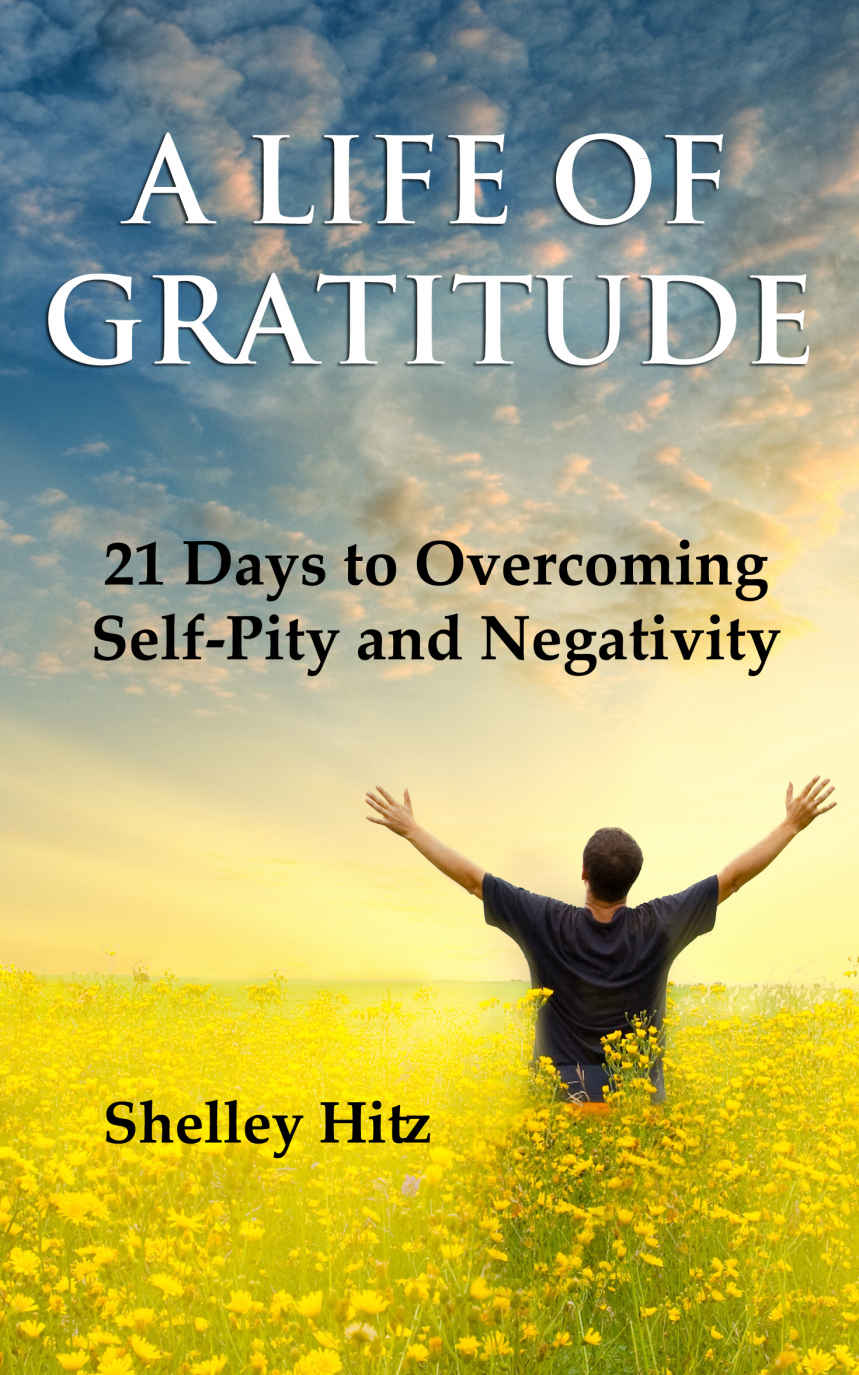 A Life Of Gratitude 21 Days To Overcoming Selfpity And Negativity Shelley Hitz