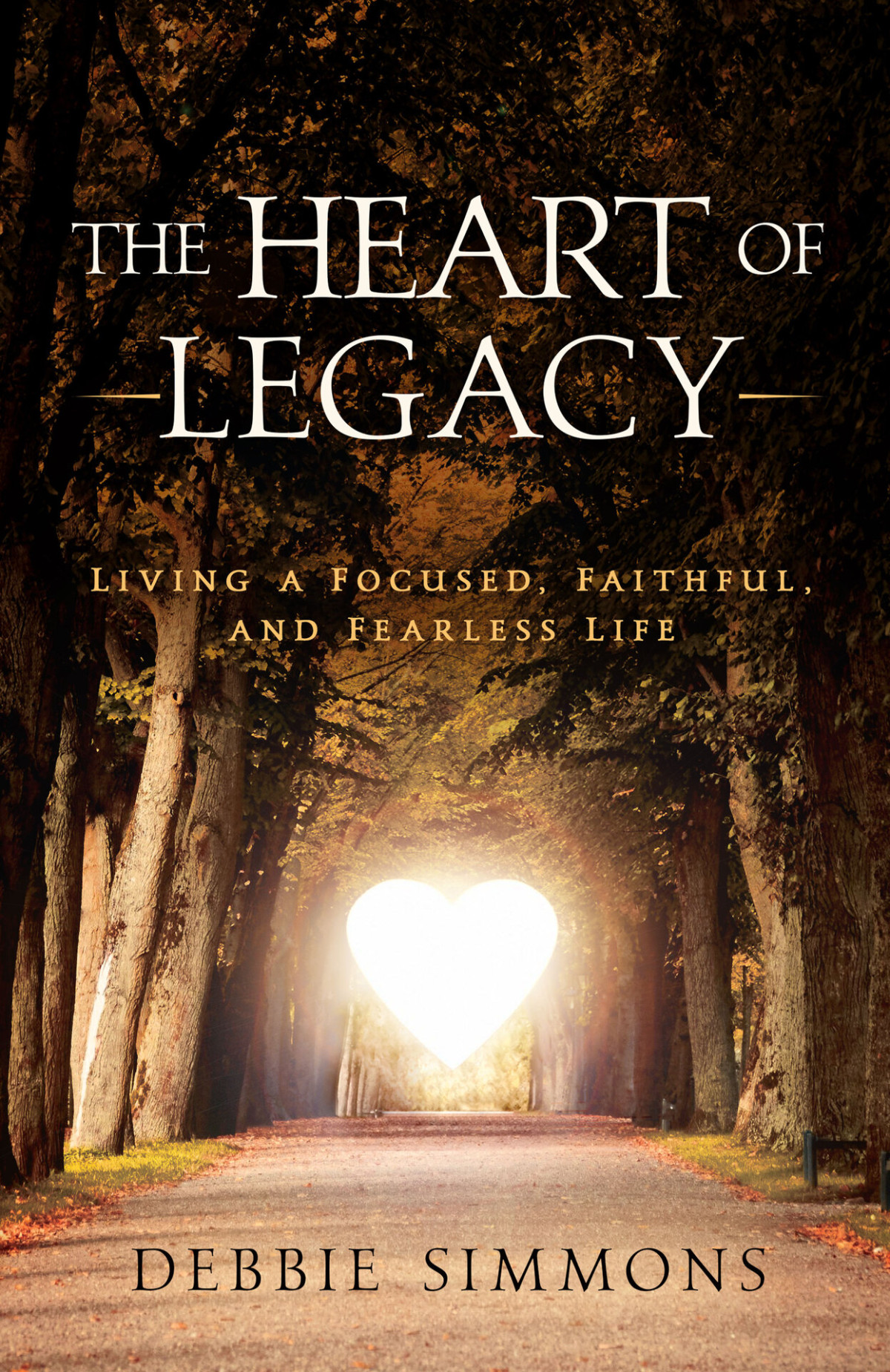 The Heart Of Legacy Living A Focused Faithful And Fearless Life Debbie Simmons