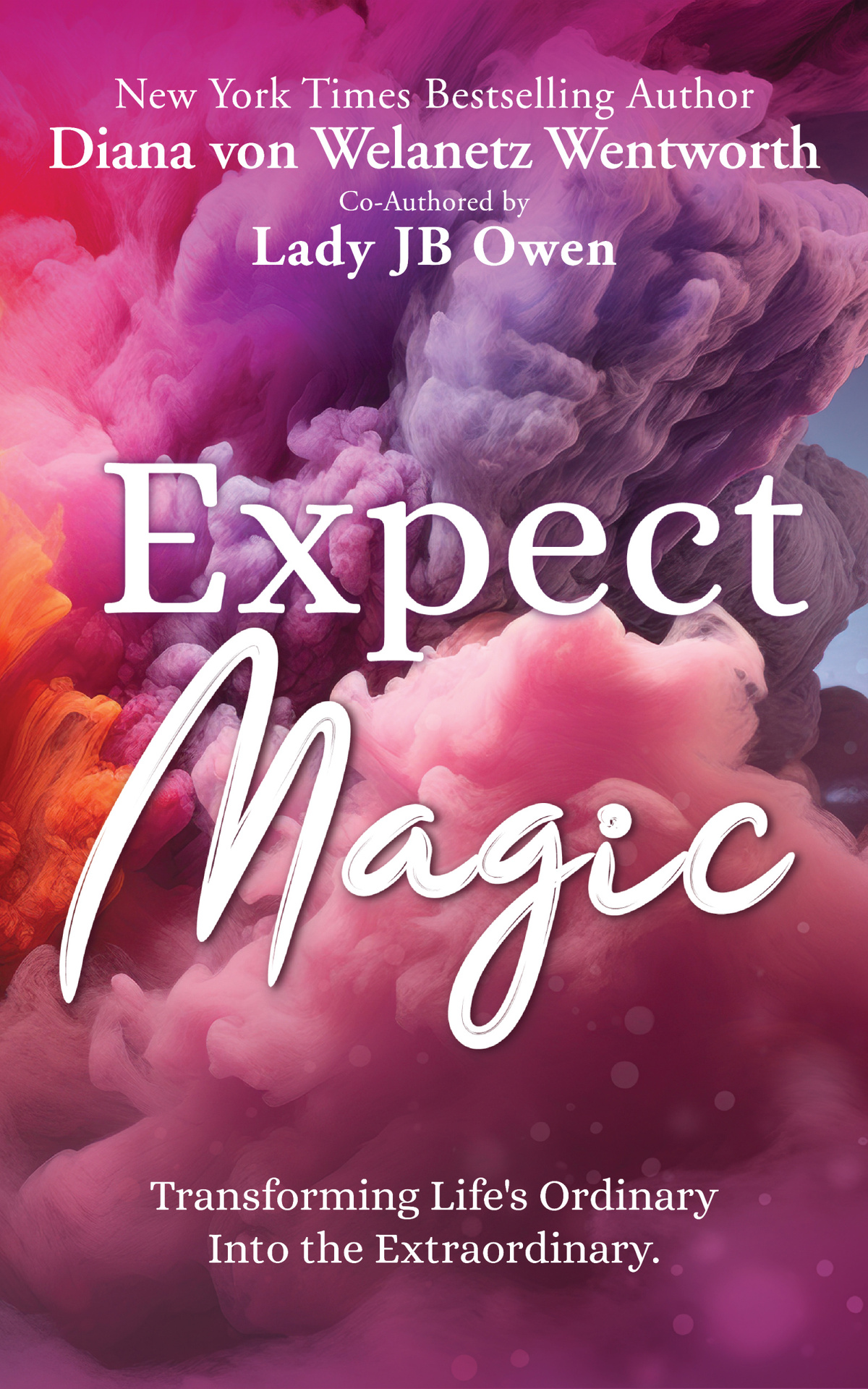 Expect Magic Transforming Lifes Ordinary Into The Extraordinary Diana Von Welanetz Wentworth Jb Owen