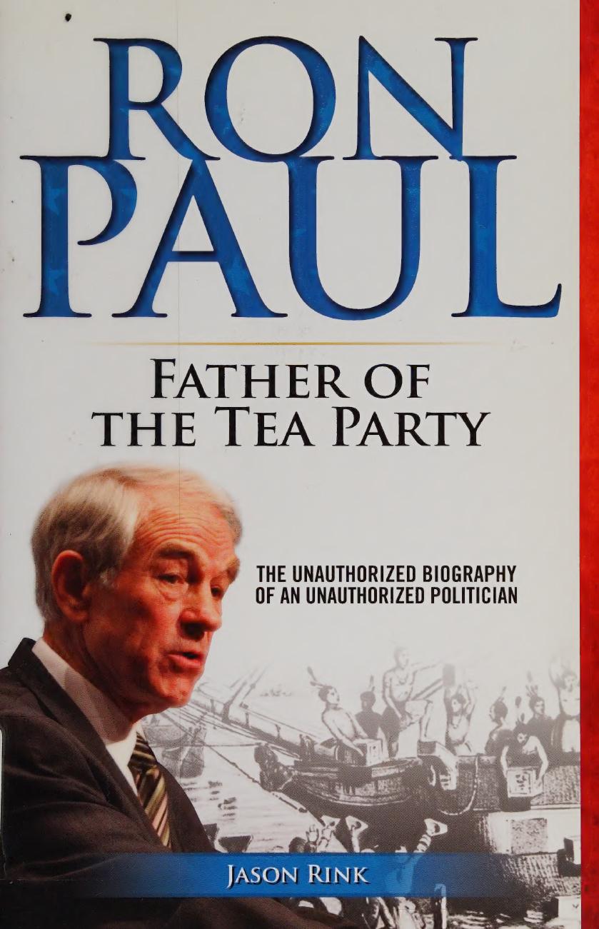 Ron Paul Father Of The Tea Party The Unauthorized Biography Of An Unauthorized Politician Jason Rink