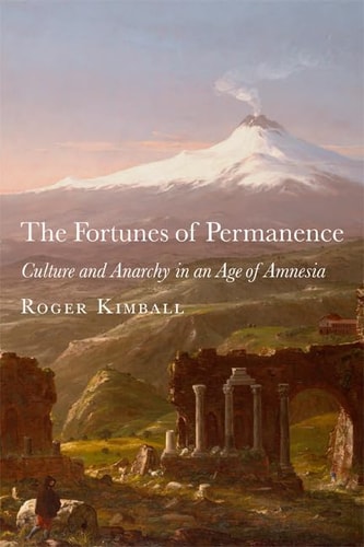 The Fortunes Of Permanence Culture And Anarchy In An Age Of Amnesia 1st Edition Roger Kimball