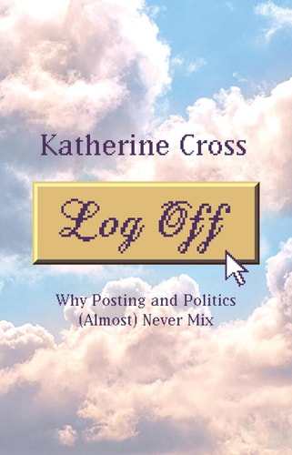 Log Off Why Posting And Politics Almost Never Mix 1st Edition Katherine Cross