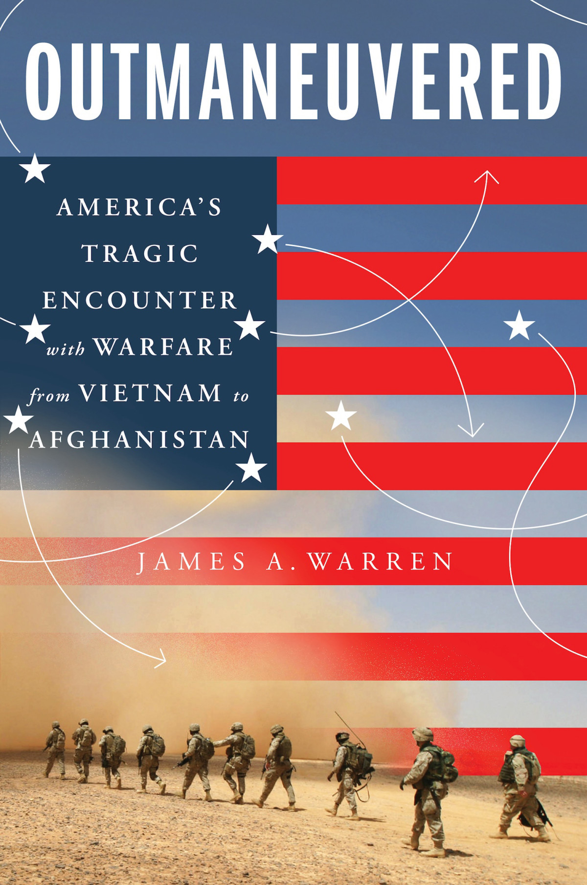 Outmaneuvered Americas Tragic Encounter With Warfare From Vietnam To Afghanistan James A Warren