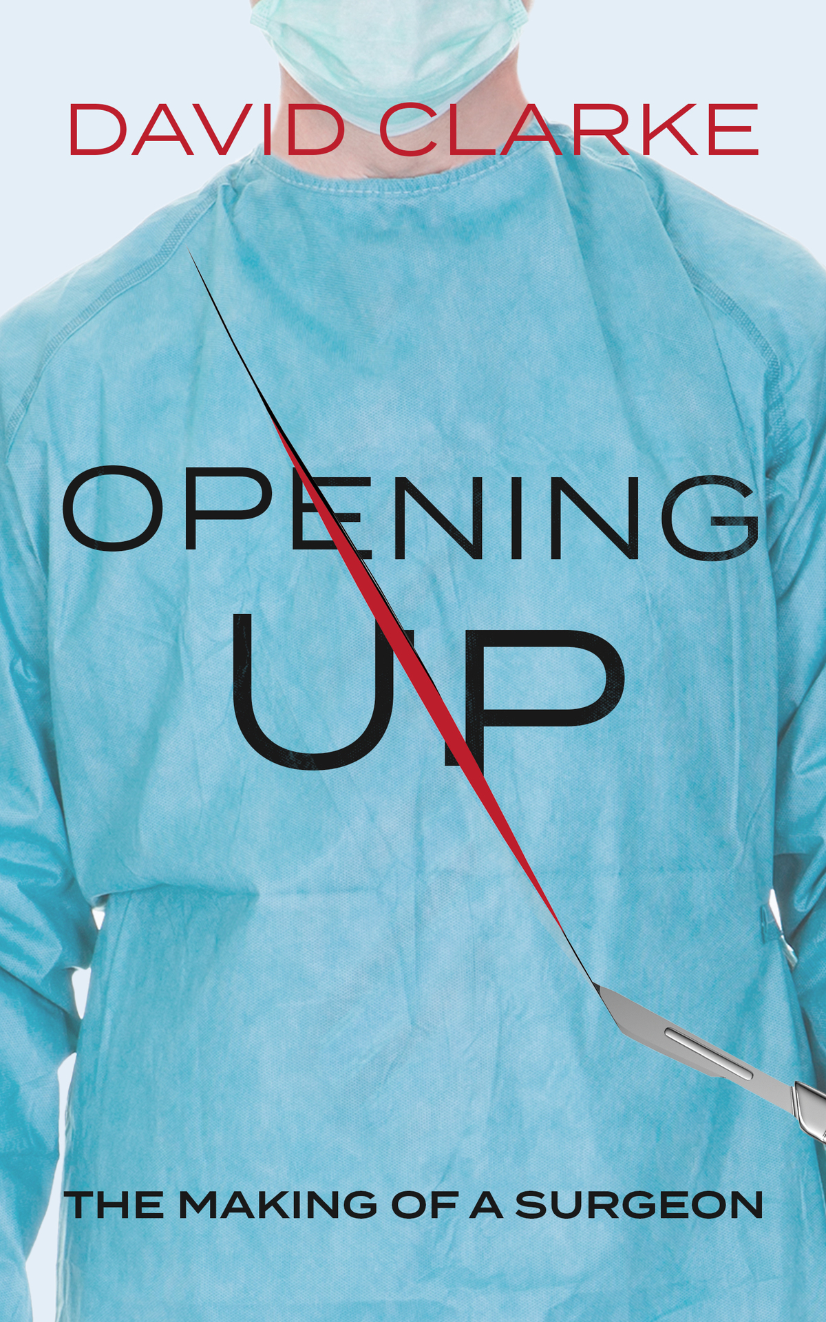 Opening Up The Making Of A Surgeon A Memoir David Clarke