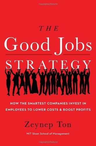 The Good Jobs Strategy How The Smartest Companies Invest In Employees To Lower Costs And Boost Profits Zeynep Ton