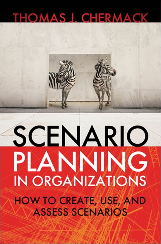 Scenario Planning In Organizations How To Create Use And Assess Scenarios Publication In The Berrettkoehler Organizational Performance Thomas J Chermack